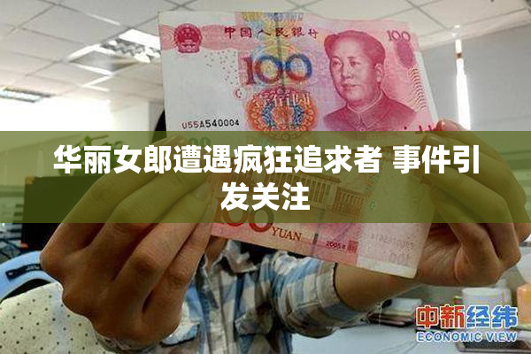 华丽女郎遭遇疯狂追求者 事件引发关注