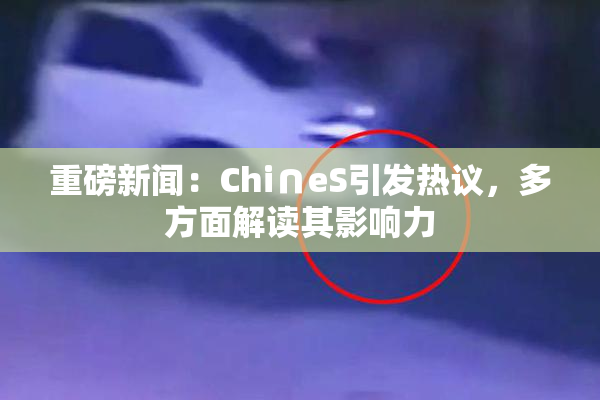 重磅新闻：Chi∩eS引发热议，多方面解读其影响力