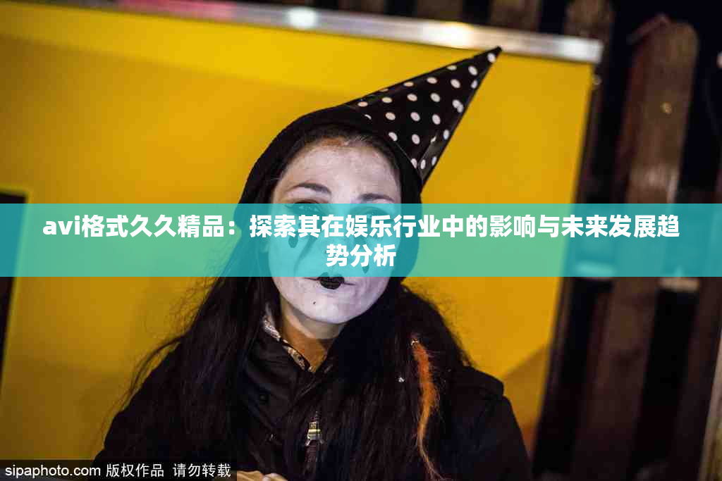 avi格式久久精品：探索其在娱乐行业中的影响与未来发展趋势分析