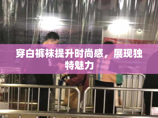 穿白裤袜提升时尚感，展现独特魅力