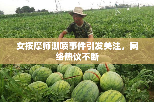 女按摩师潮喷事件引发关注，网络热议不断