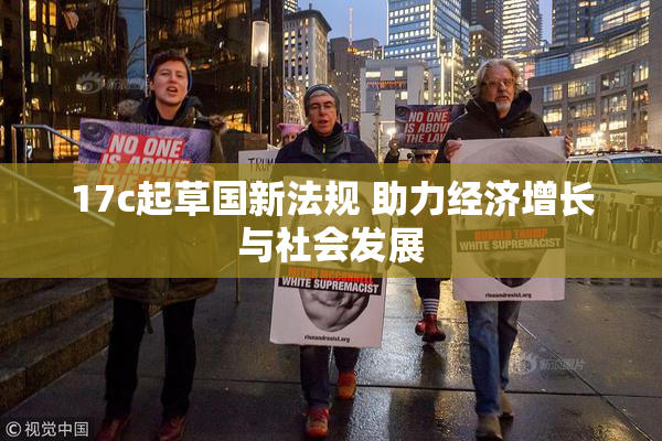 17c起草国新法规 助力经济增长与社会发展