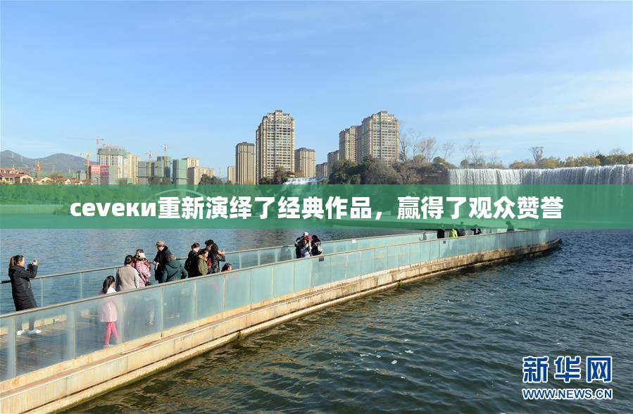 cevеки重新演绎了经典作品，赢得了观众赞誉