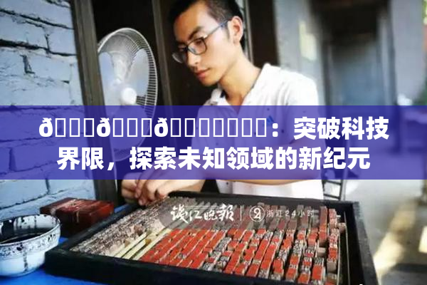 🍆🍑🔞❌‌❌‌：突破科技界限，探索未知领域的新纪元