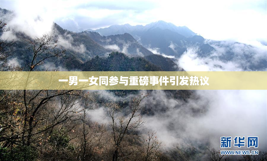 一男一女同参与重磅事件引发热议