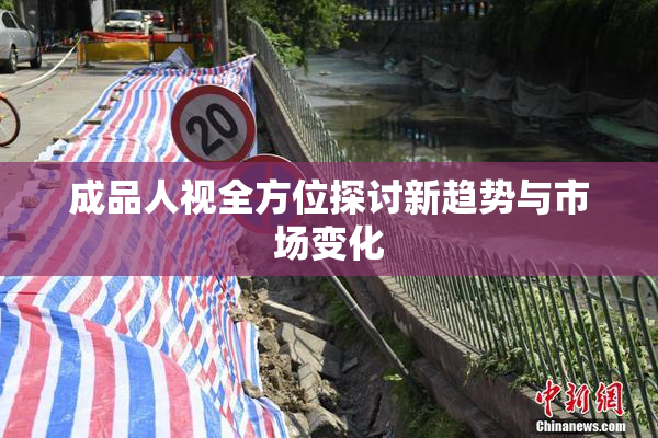 成品人视全方位探讨新趋势与市场变化