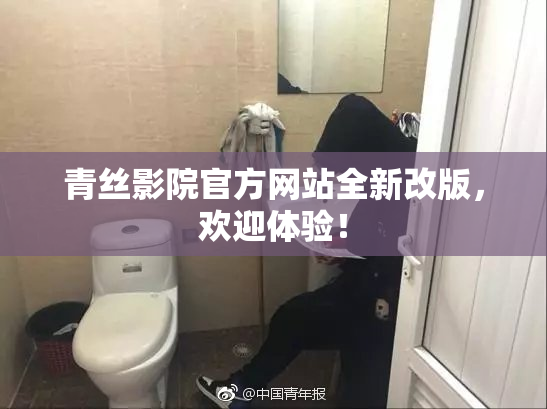 青丝影院官方网站全新改版，欢迎体验！