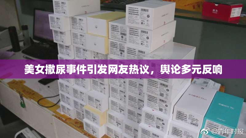 美女撒尿事件引发网友热议，舆论多元反响