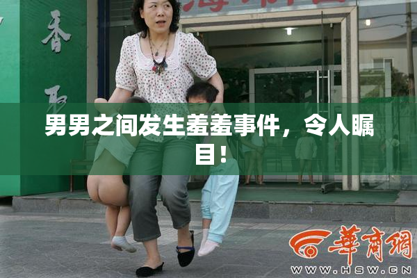 男男之间发生羞羞事件，令人瞩目！