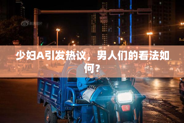 少妇A引发热议，男人们的看法如何？