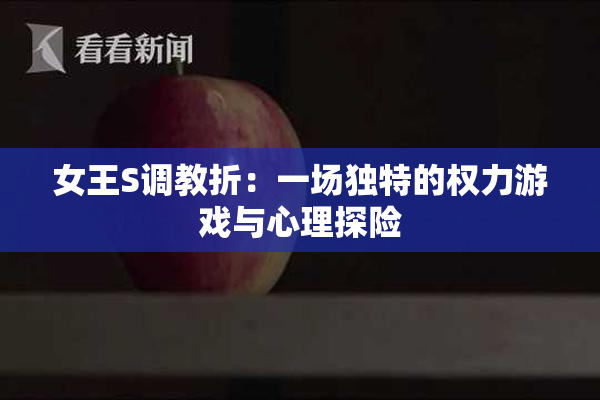 女王S调教折：一场独特的权力游戏与心理探险