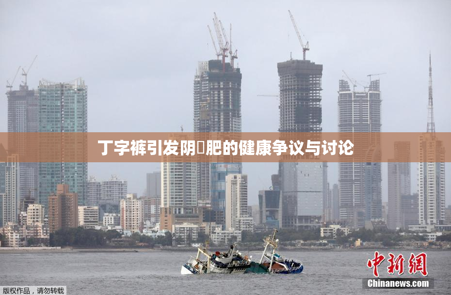 丁字裤引发阴脣肥的健康争议与讨论