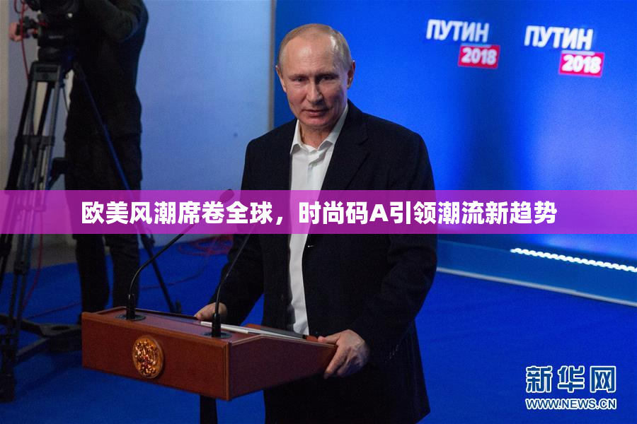 欧美风潮席卷全球，时尚码A引领潮流新趋势