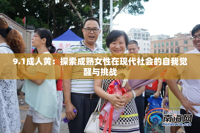 9.1成人黄：探索成熟女性在现代社会的自我觉醒与挑战