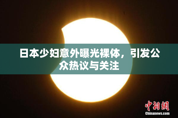 日本少妇意外曝光裸体，引发公众热议与关注