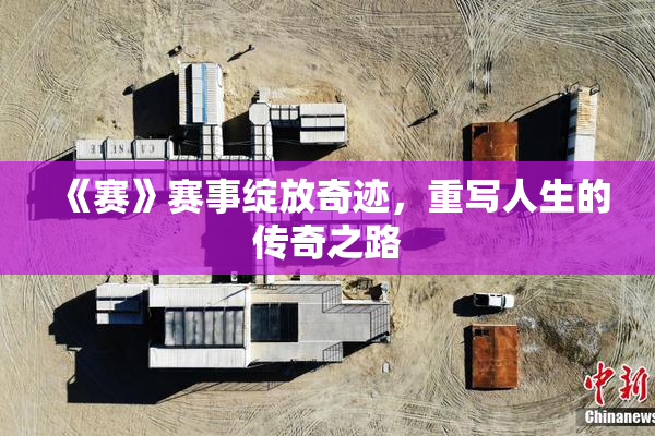 《赛》赛事绽放奇迹，重写人生的传奇之路