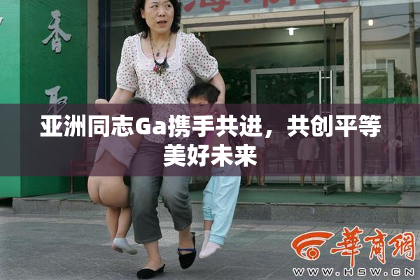 亚洲同志Ga携手共进，共创平等美好未来