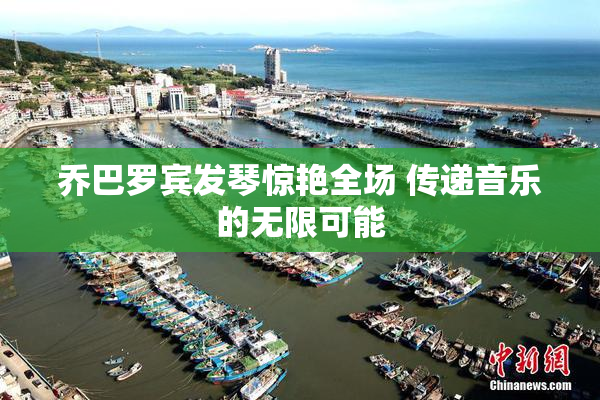 乔巴罗宾发琴惊艳全场 传递音乐的无限可能