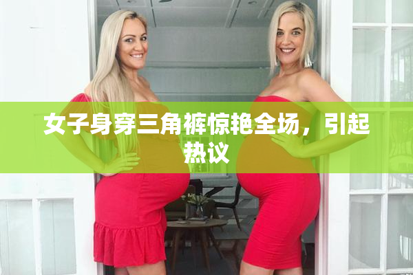 女子身穿三角裤惊艳全场，引起热议
