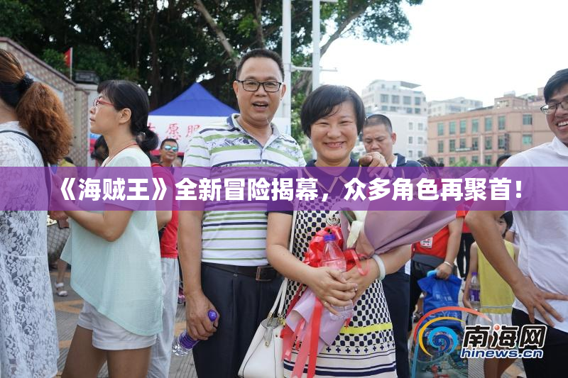 《海贼王》全新冒险揭幕，众多角色再聚首！
