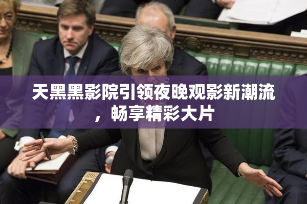 天黑黑影院引领夜晚观影新潮流，畅享精彩大片