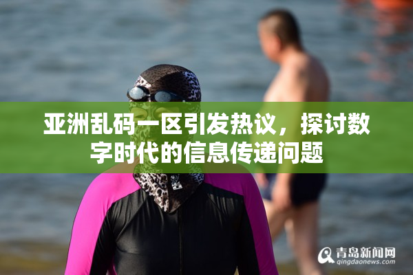 亚洲乱码一区引发热议，探讨数字时代的信息传递问题