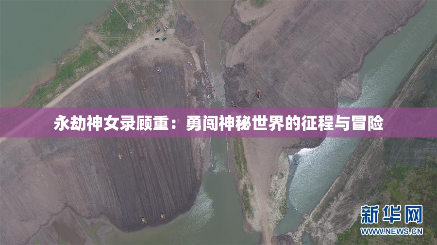 永劫神女录顾重：勇闯神秘世界的征程与冒险