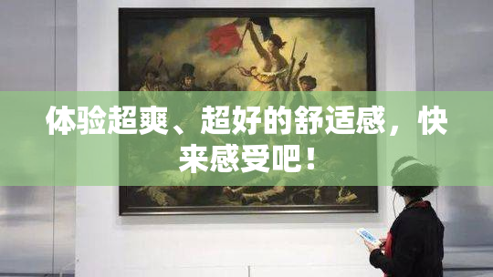 体验超爽、超好的舒适感，快来感受吧！
