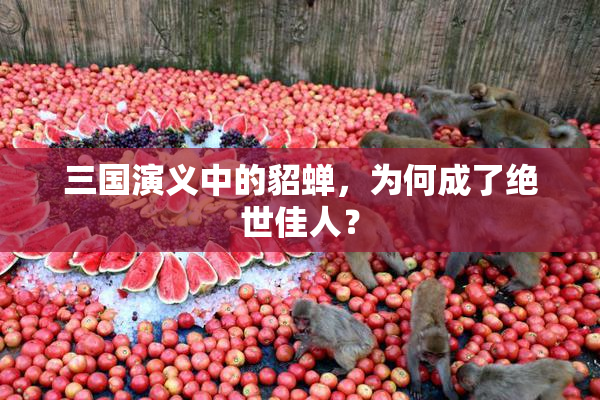 三国演义中的貂蝉，为何成了绝世佳人？