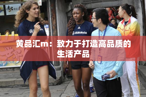 黄品汇m：致力于打造高品质的生活产品