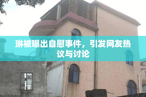 琳被曝出自慰事件，引发网友热议与讨论