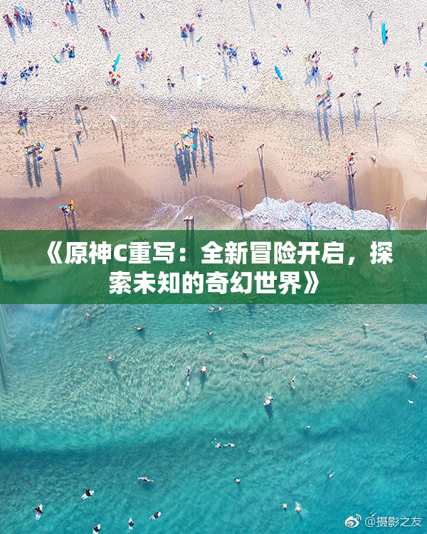 《原神C重写：全新冒险开启，探索未知的奇幻世界》
