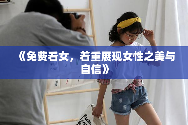 《免费看女，着重展现女性之美与自信》