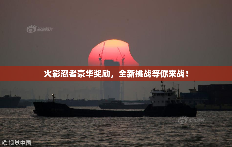 火影忍者豪华奖励，全新挑战等你来战！