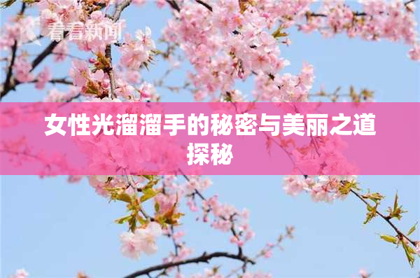 女性光溜溜手的秘密与美丽之道探秘