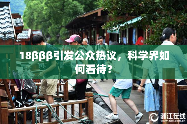 18βββ引发公众热议，科学界如何看待？