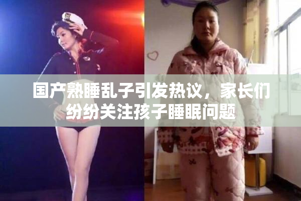 国产熟睡乱子引发热议，家长们纷纷关注孩子睡眠问题