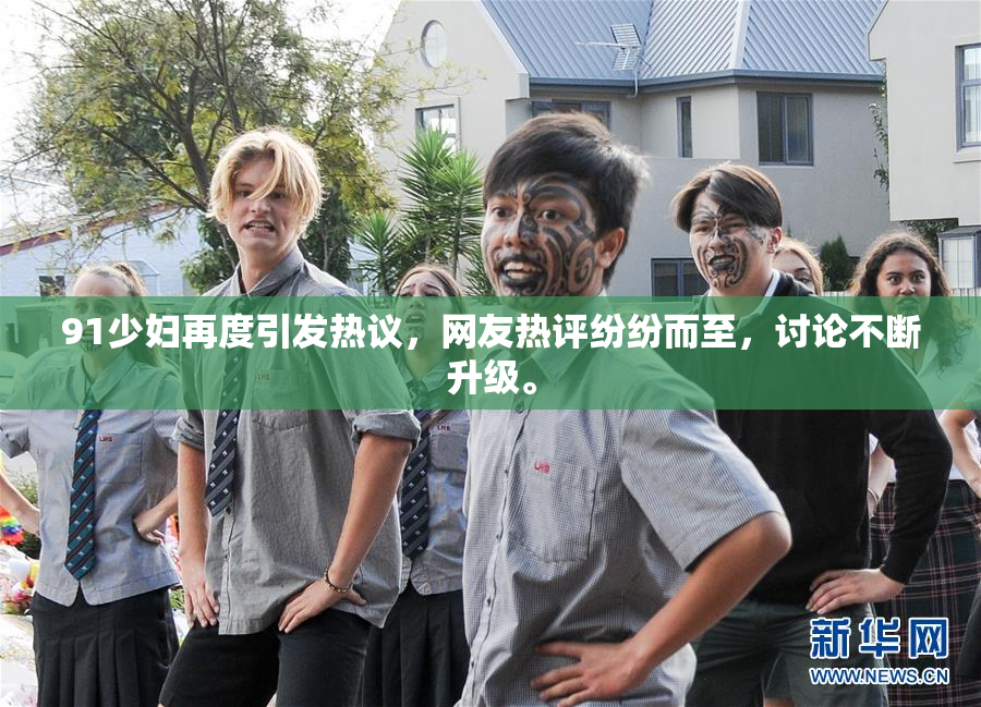 91少妇再度引发热议，网友热评纷纷而至，讨论不断升级。