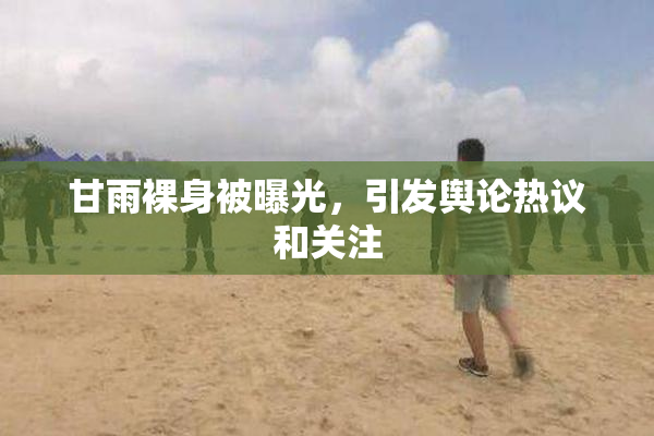 甘雨裸身被曝光，引发舆论热议和关注