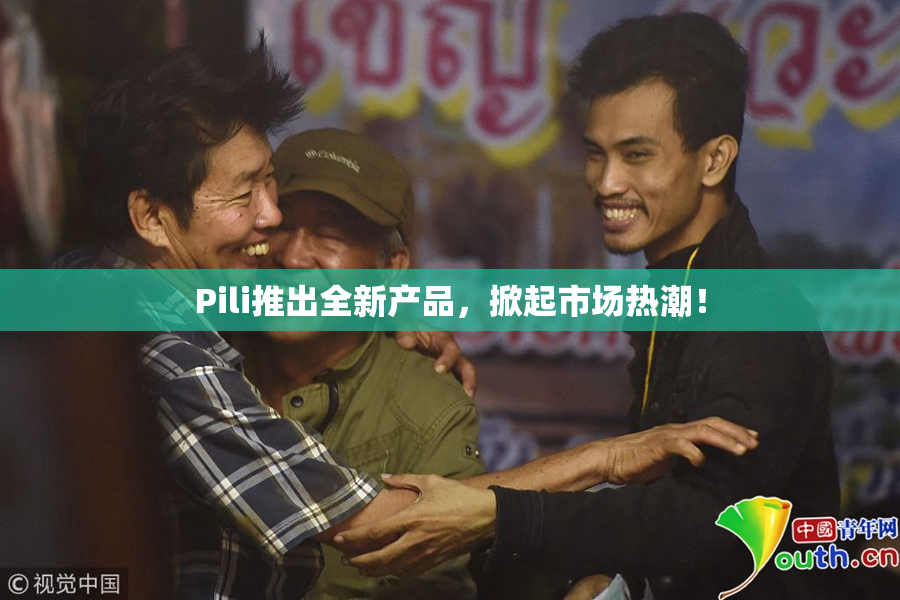 Pili推出全新产品，掀起市场热潮！