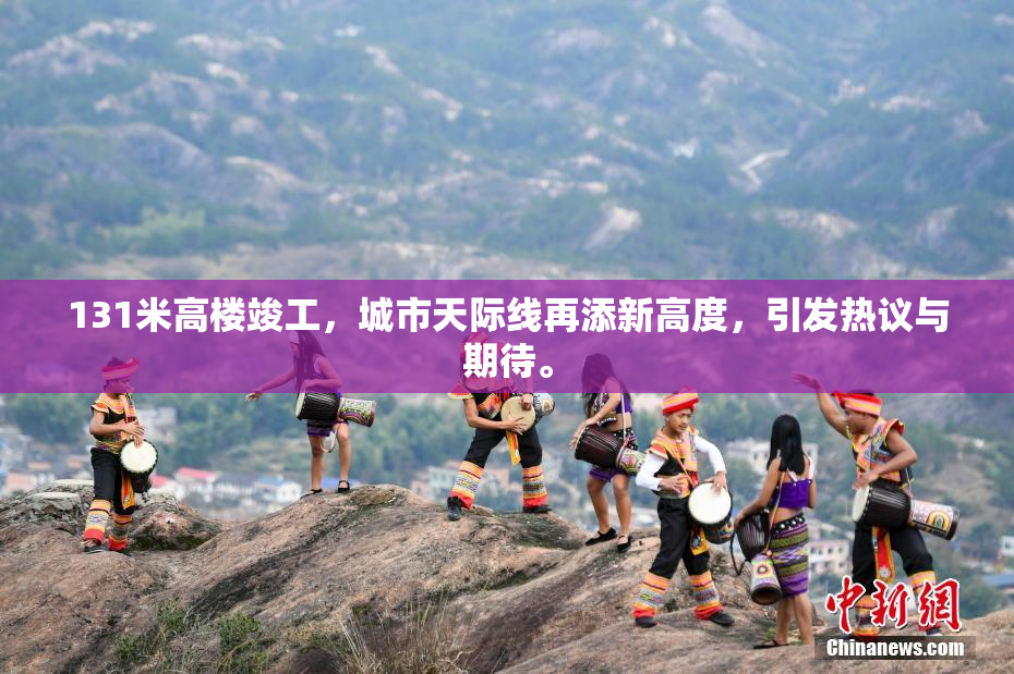 131米高楼竣工，城市天际线再添新高度，引发热议与期待。