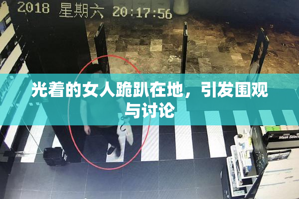 光着的女人跪趴在地，引发围观与讨论