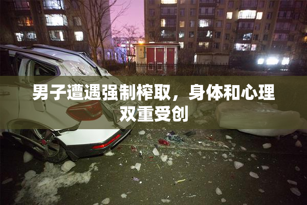 男子遭遇强制榨取，身体和心理双重受创