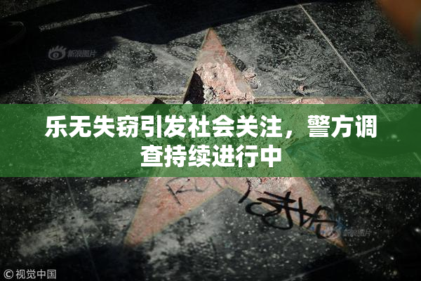 乐无失窃引发社会关注，警方调查持续进行中