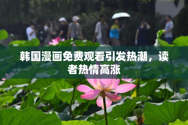 韩国漫画免费观看引发热潮，读者热情高涨