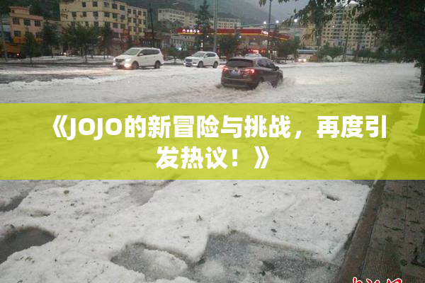 《JOJO的新冒险与挑战，再度引发热议！》