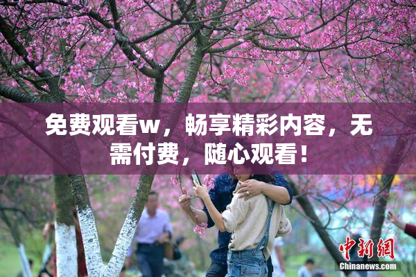 免费观看w，畅享精彩内容，无需付费，随心观看！