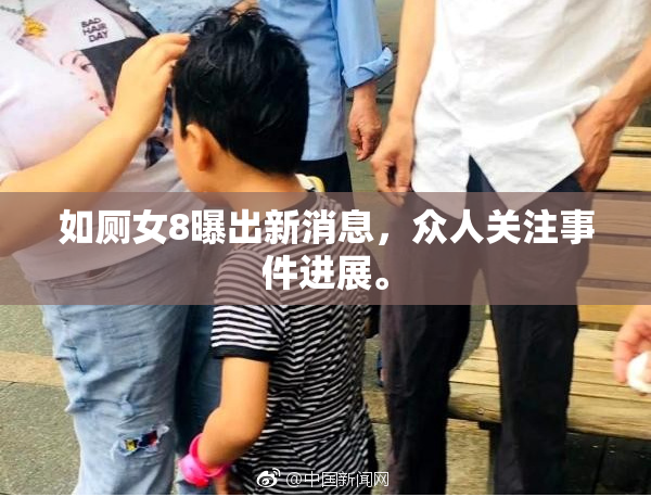 如厕女8曝出新消息，众人关注事件进展。