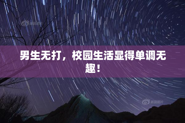 男生无打，校园生活显得单调无趣！