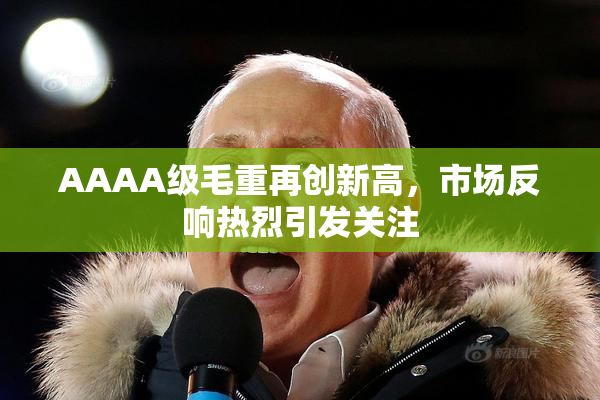 AAAA级毛重再创新高，市场反响热烈引发关注